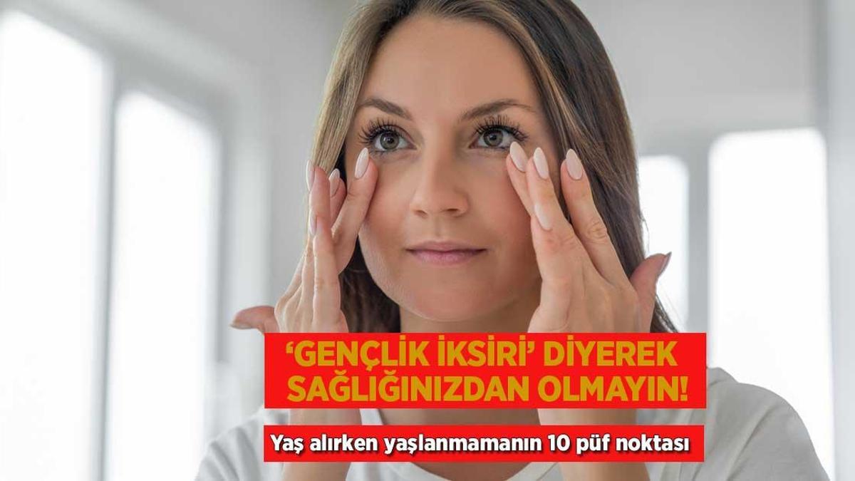 ‘Gençlik iksiri’ diyerek sağlığınızdan olmayın! Yaş alırken yaşlanmamanın 10 püf noktası