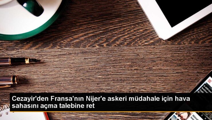 Cezayir, Fransa’nın Nijer’e askeri müdahale için hava sahasını açma talebini reddetti