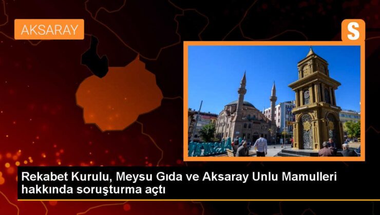 Rekabet Kurulu, Meysu Gıda ve Aksaray Unlu Mamulleri hakkında soruşturma açılmasını kararlaştırdı