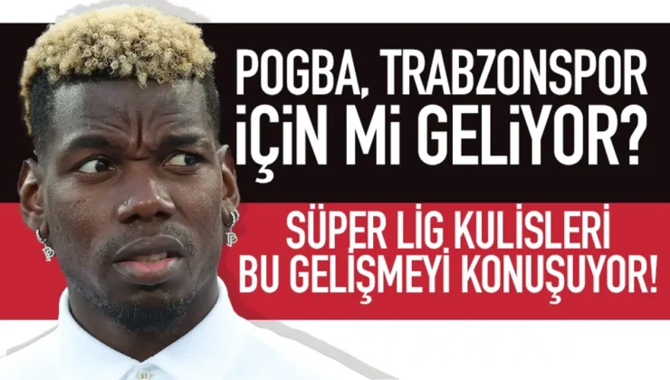 Paul Pogba Türkiye’ye Geliyor: Süper Lig Ekibiyle Görüşecek mi?