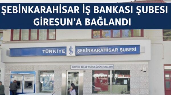 Şebinkarahisar İş Bankası Şubesinde Yeni Dönem: Yönetim Artık Giresun’da